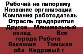 Рабочий на пилораму › Название организации ­ Компания-работодатель › Отрасль предприятия ­ Другое › Минимальный оклад ­ 20 000 - Все города Работа » Вакансии   . Томская обл.,Кедровый г.